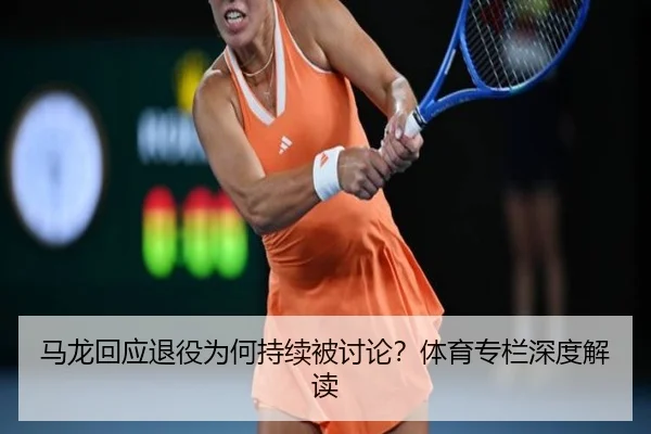 马龙回应退役为何持续被讨论？体育专栏深度解读